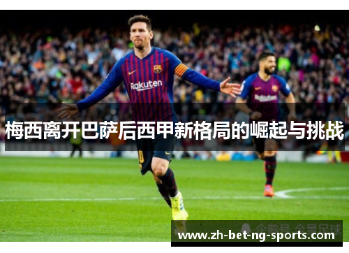 梅西离开巴萨后西甲新格局的崛起与挑战