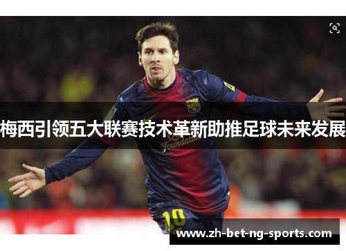 梅西引领五大联赛技术革新助推足球未来发展