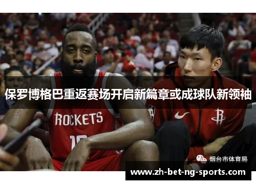 保罗博格巴重返赛场开启新篇章或成球队新领袖