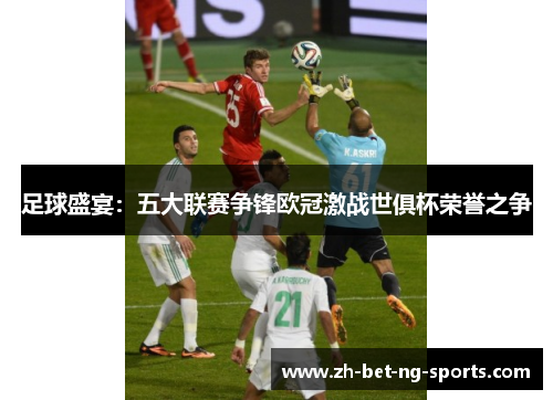 足球盛宴：五大联赛争锋欧冠激战世俱杯荣誉之争