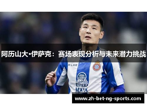 阿历山大·伊萨克：赛场表现分析与未来潜力挑战