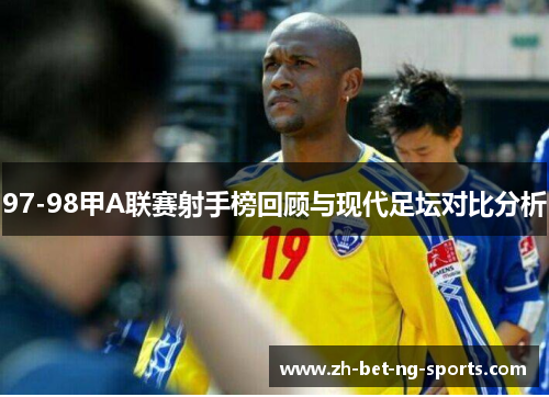 97-98甲A联赛射手榜回顾与现代足坛对比分析