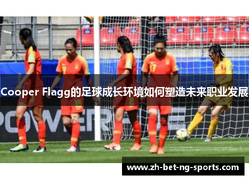 Cooper Flagg的足球成长环境如何塑造未来职业发展