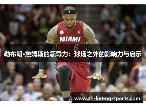 勒布朗·詹姆斯的领导力：球场之外的影响力与启示