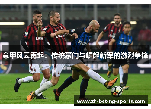 意甲风云再起：传统豪门与崛起新军的激烈争锋