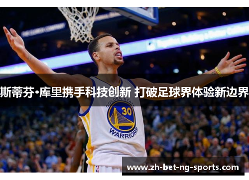 斯蒂芬·库里携手科技创新 打破足球界体验新边界