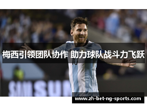 梅西引领团队协作 助力球队战斗力飞跃